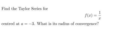 Find the Taylor Series for f(x) AC Centred at a =-3. What is its radius of convergence?