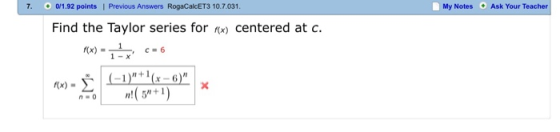 7. 01.92 points | Previous Answers RogaCalcET3 10.7.031 My Notes Ask Your Teacher Find the Taylor series forx) centered at c.
