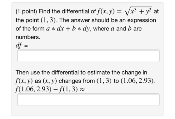 (1 point) Find the differential of f(x, y) - Vx3 + y2 at the point (1, 3). The answer should be an expression of the form a *