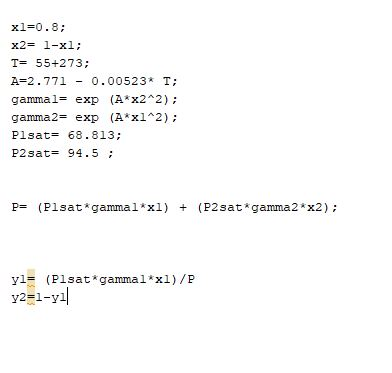 x1-0.8; x2= 1-x1 ; T= 55+273; A=2 . 771-0. 00523* T; gamma l= exp (Ax22); gamma2= exp (A* x12); Plsat-68.813 P2 sat= 94 .
