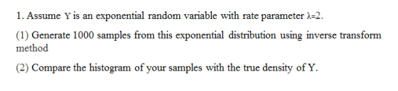 Y is an exponential random variable with rate param 1. Assume eter 2. (1) Generate 1000 samples from this exponential distrib