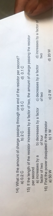 14) What is the amount of charge passing through one end of the resistor per second? a) 0.2 C b) 2 C c) 5 C d) 0.1 C 15) If t