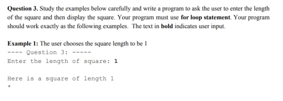 Question 3. Study the examples below carefully and write a program to ask the user to enter the length of the square and then