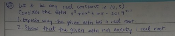 ut b be any ral con&tant in l0,3) Considu the datm xt bxt lox 201907 Explain why dhe given eatn has a real reot 2. Show that