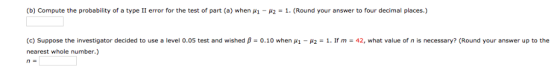 (b) Compute the probability of a type II error for the test of part (a) when μ1-μ2-1. (Round your answer to four decimal plac