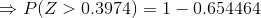 \Rightarrow P(Z>0.3974) = 1 - 0.654464