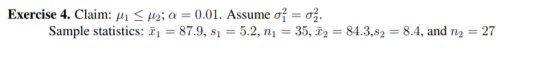 Exercise 4. Claim: i12; a = 0.01. Assume of = o%. Sample statistics: T1 = 87.9, si 5.2, n 35, 284.3,s2 = 8.4, and n2 = 27 -
