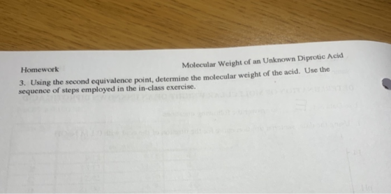 Homework Molecular Weight of an Unknown Diprotic Acid 3. Using the second equivalence point, determine the molecular weight o