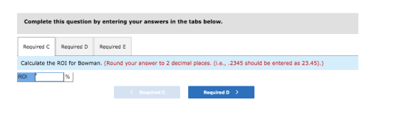 Complete this question by entering your answers in the tabs below Required Required DRequired E Calculate the ROI for Bowman.
