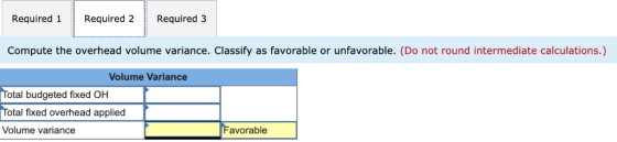 Required 1Required 2Required 3 Compute the overhead volume variance. Classify as favorable or unfavorable. (Do not round inte