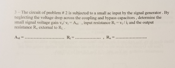 3-The circuit of problem # 2 is subjected to a small ac input by the signal generator. By neglecting the voltage drop across