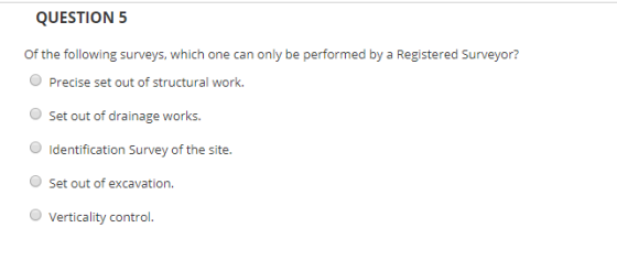QUESTION 5 Of the following surveys, which one can only be performed by a Registered Surveyor? Precise set out of structural
