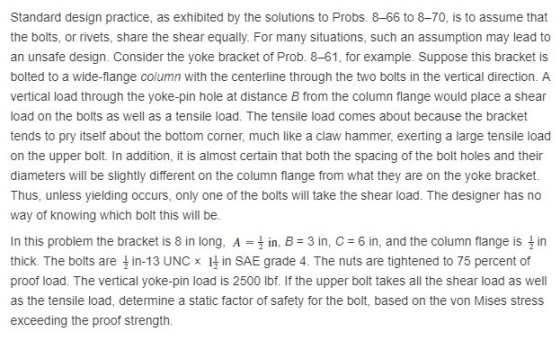 Standard design practice, as exhibited by the solutions to Probs. 8-66 to 8-70, is to assume that the bolts, or rivets, share