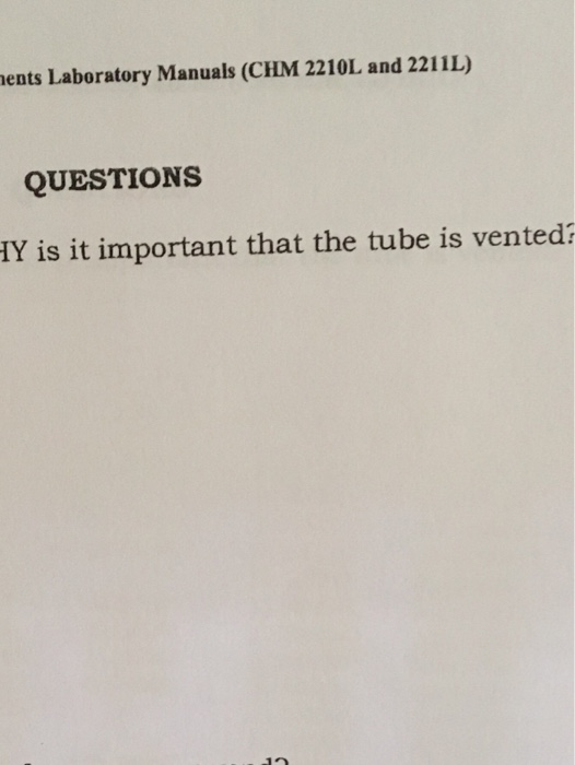 ents Laboratory Manuals (CHM 2210L and 2211L) QUESTIONS HY is it important that the tube is vented?
