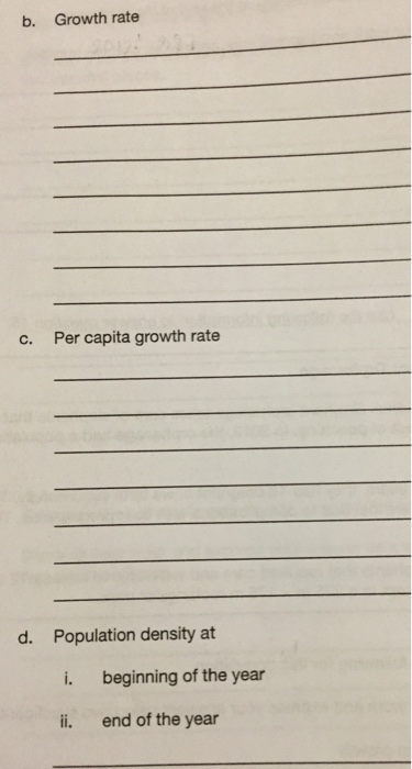 b. Growth rate Per capita growth rate c. d. Population density at i. beginning of the year ii. end of the year