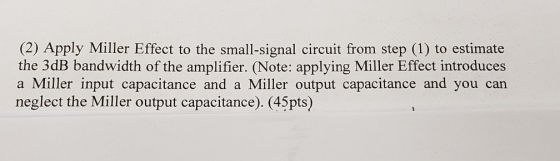 (2) Apply Miller Effect to the small-signal circuit from step (1) to estimate the 3dB bandwidth of the amplifier. (Note: appl