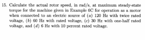 15. Calculate the actual rotor speed, in rad/s, at maximum steady-state torque for the machine given in Example 6C for operat
