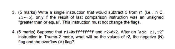 3. (5 marks) Write a single instruction that would subtract 5 from r1 (i.e., in C r1--5), only if the result of last comparis
