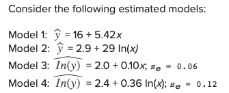 Consider the following estimated models: Model 1: y-16 + 5.42x Model 2: y-29 + 29 In(x) Model 3: In(y) 2.0+0.10x, se 0.06 Mod
