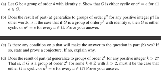 (a) Let G be a group of order 4 with identity e. Show that G is either cyclic or a2-e for all (b) Does the result of part (a)