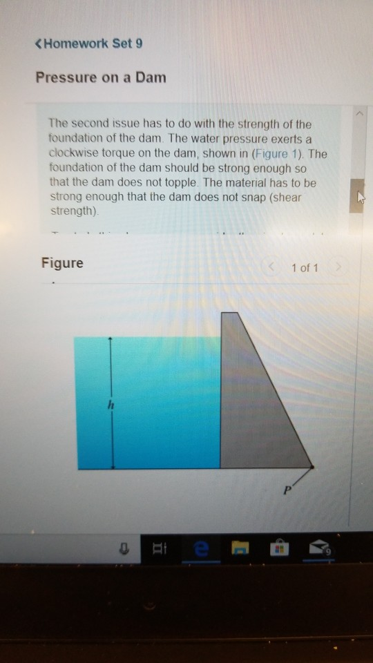 Homework Set 9 Pressure on a Dam The second issue has to do with the strength of the foundation of the dam. The water pressur