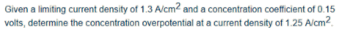 Given a limiting current density of 1.3 A/cm2 and a concentration coefficient of 0.15 volts, determine the concentration over