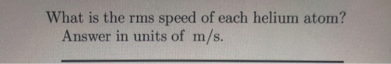 What is the rms speed of each helium atom? Answer in units of m/s.