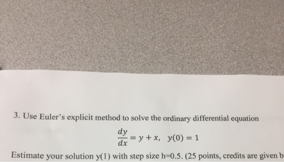 3. Use Eulers explicit method to solve the ordinary differential equation dy dx, y(o) - 1 Estimate your solution y(1) with s