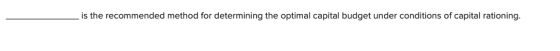 is the recommended method for determining the optimal capital budget under conditions of capital rationing.