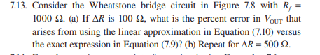 7.13. Consider the Wheatstone bridge circuit in Figure 7.8 with R 1000 Ω (a) If AR is 100 Ω, what is the percent error in VoU