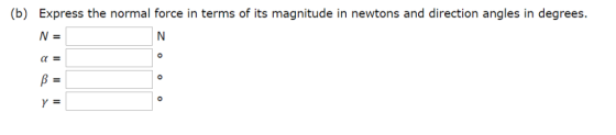 (b) Express the normal force in terms of its magnitude in newtons and direction angles in degrees. N N = O C Y =