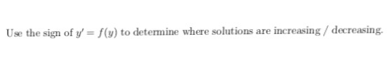 f(y) to determine where solutions are increasing / decreasing. Use the sign of y