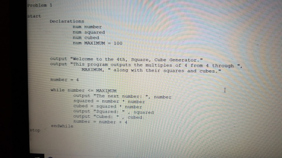 Problem 1 start Declarations num number num squared num cubed num MAXIMUM 100 output Welcome to the 4th, Square, Cube Genera