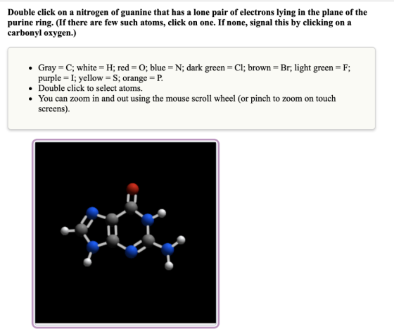Double click on a nitrogen of guanine that has a lone pair of electrons lying in the plane of the purine ring. (If there are