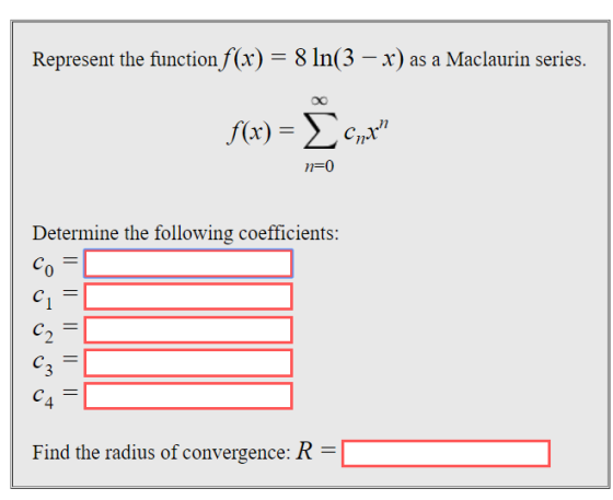Represent the function f(x)- 8 ln(3 - x) as a Maclaurin series 11-0 Determine the following coefficients: 0 4 Find the radius