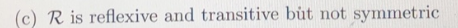 (c) R is reflexive and transitive but not symmetric