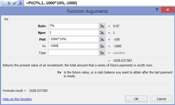 =PV(7%,1,-1000*10%,-1000) X Function Arguments PV Rate 7% 0.07 Nper 1 1 Pmt -1000*10% -100 Fv -1000 -1000 = number Туре 1028.