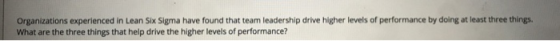 Organizations experienced in Lean Six Sigma have found that team leadership drive higher levels of performance by doing at le