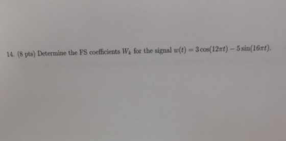 efficients Wi for the signal w(t) sin(16rt) 14. (8 pts) Determine the FS coefficients W, for the signal w(t) 3 cos(12rt)-5 si
