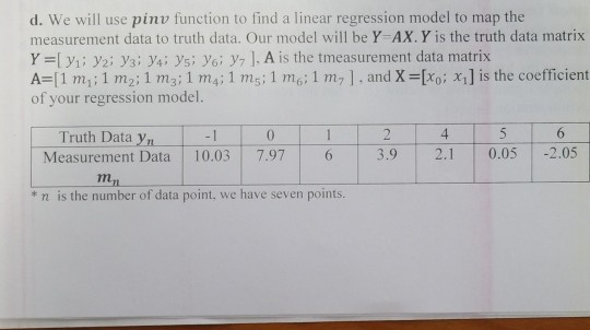 d. We will use pinv function to find a linear regression model to map the measurement data to truth data. Our model will be Y