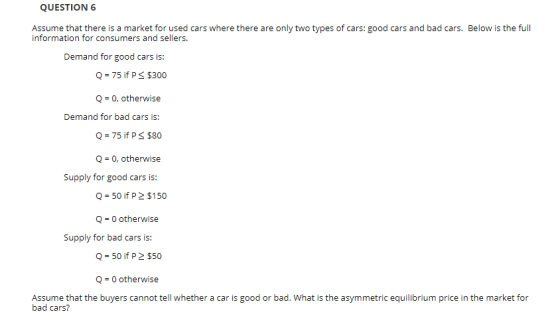 QUESTION 6 Assume that there is a market for used cars where there are only two types of cars: good cars and bad cars. Below