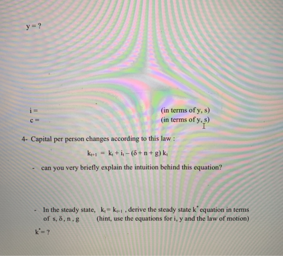 y ? (in terms of y, s) (in terms of y, s) i = 4- Capital per person changes according to this law k+i-(6+n+ g) k kt+1 can you