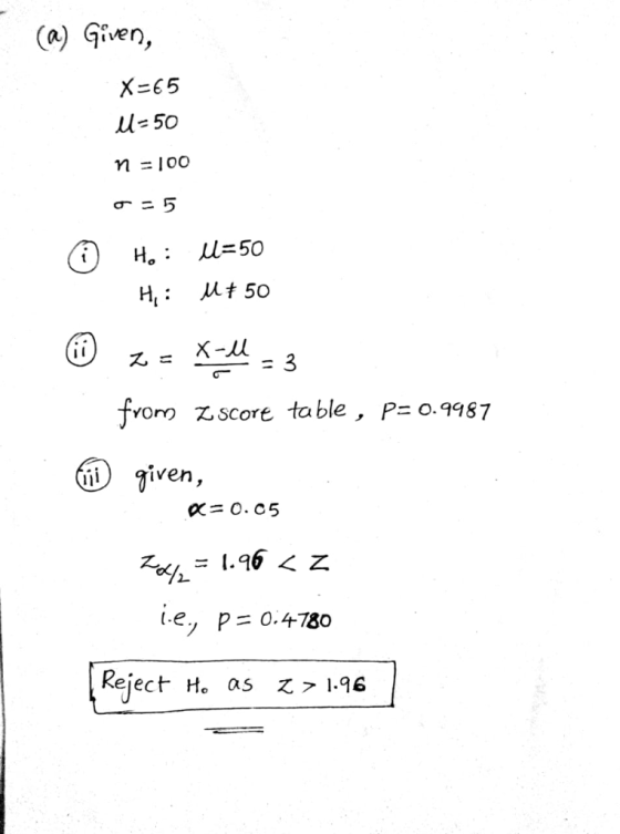 (a) Given, X 65 l-50 n100 та5 Н. н: иt 50 X-м froro Z.score table , P= 0.9987 i given, Х-0.с5 e, p 0.4780 Reject Но as Z> 1.9