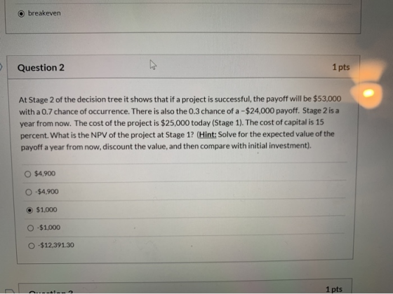 O breakeven 1 pts Question 2 At Stage 2 of the decision tree it shows that if a project is successful, the payoff will be $53