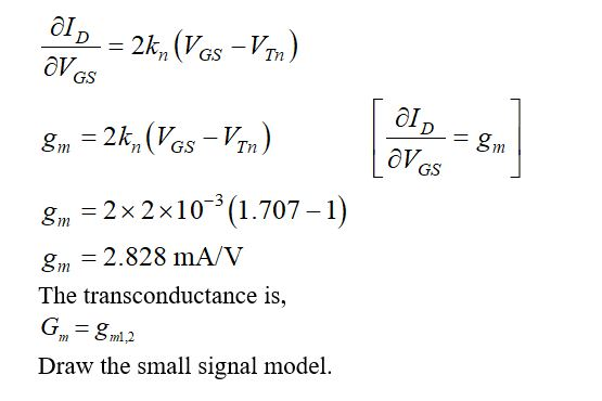 al n) 2k, (VGsV GS ате gm - 2k, (V6s-V) gm Tn GS = 2x 2 x 103(1.707 -1) gm gm 2.828 mA/V The transconductance is, G gm2 Draw