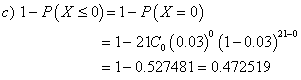 c) 1-PKs0)-1-P(X = 0) = 1-21G (0.03) (1-0.03)2-0 1 1-0.527481 0.472519