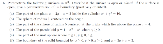 6. Parametrize the following surfaces in R3. Describe if the surface is open or closed. If the surface is open, give a parame