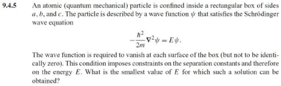 9.4.5 An atomic (quantum mechanical) particle is confined inside a rectangular box of sides a, b, and c. The particle is desc