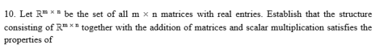 10. Let Rm *n be the set of all m x n matrices with real entries. Establish that the structure consisting of RmX n together
