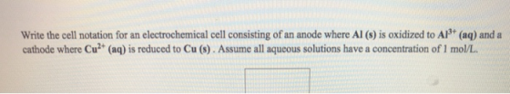 Write the cell notation for an electrochemical cell consisting of an anode where Al (s) is oxidized to Al (aq) and a cathode